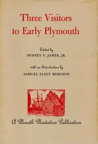 Three Visitors to Early Plymouth: Letters about the Pilgrim settlement in New England during its first seven years