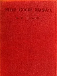 Piece Goods Manual: Fabrics described; textile, knit goods, weaving terms, etc., explained; with notes on the classification of samples.