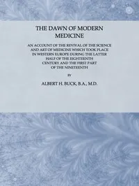 The Dawn of Modern Medicine: An Account of the Revival of the Science and Art of Medicine Which Took Place in Western Europe During the Latter Half of the Eighteenth Century and the First Part of the Nineteenth