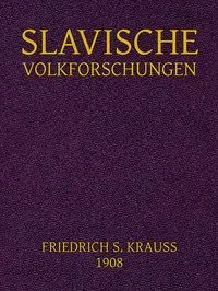 Slavische Volkforschungen: Abhandlungen über Glauben, Gewohnheitrechte, Sitten, Bräuche und die Guslarenlieder der Südslaven