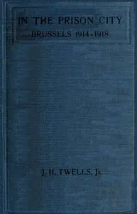 In the Prison City, Brussels, 1914-1918: A Personal Narrative