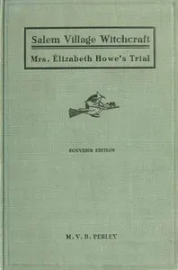 A Short History of the Salem Village Witchcraft Trials: Illustrated by a Verbatim Report of the Trial of Mrs. Elizabeth Howe