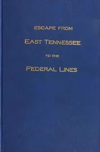 Escape from East Tennessee to the federal lines : $b The history, given as nearly as possible, by Captain R. A. Ragan of his individual experiences during the war of the rebellion from 1861 to 1864