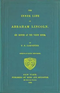 The inner life of Abraham Lincoln: Six months at the White House
