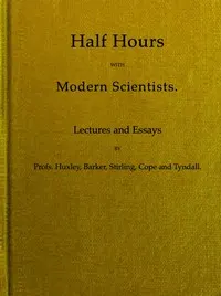 Half Hours With Modern Scientists: Lectures and Essays