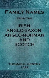 Family names from the Irish, Anglo-Saxon, Anglo-Norman and Scotch: Considered in relation to their etymology, with brief remarks on the history and languages of the peoples to whom we are indebted for their origin