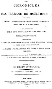 The chronicles of Enguerrand de Monstrelet, Vol. 09 of 13: containing an account of the cruel civil wars between the houses of Orleans and Burgundy, of the possession of Paris and Normandy by the English, their expulsion thence, and of other memorable events that happened in the kingdom of France, as well as in other countries