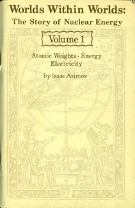 Worlds Within Worlds: The Story of Nuclear Energy, Volume 1 (of 3): Atomic Weights; Energy; Electricity