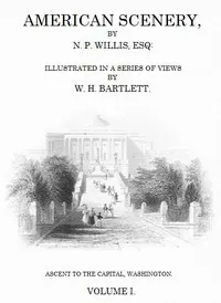 American Scenery, Vol. 1 (of 2): or, Land, lake, and river illustrations of transatlantic nature