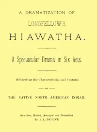 A dramatization of Longfellow's Hiawatha: A spectacular drama in six acts