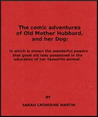 The Comic Adventures of Old Mother Hubbard, and Her Dog: In which is shewn the wonderful powers that good old lady possessed in the education of her favourite animal