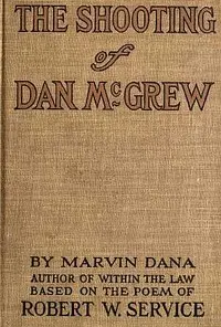 The Shooting of Dan McGrew, A Novel. Based on the Famous Poem of Robert Service