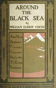 Around the Black Sea: Asia Minor, Armenia, Caucasus, Circassia, Daghestan, the Crimea, Roumania