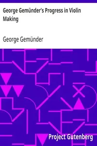 George Gemünder's Progress in Violin Making: With Interesting Facts Concerning the Art and Its Critics in General