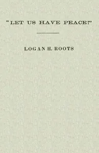 "Let Us Have Peace": Remarks of Logan H. Roots on the Assassination of Hon. James Hinds, Delivered in the House of Representatives, Washington, D. C., on Friday, January 22, 1869.