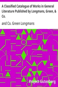 A Classified Catalogue of Works in General Literature Published by Longmans, Green, & Co.