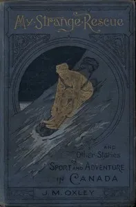 My Strange Rescue, and Other Stories of Sport and Adventure in Canada