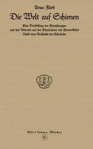 Die Welt auf Schienen: Eine Darstellung der Einrichtungen und des Betriebs auf den Eisenbahnen des Fernverkehrs, Nebst einer Geschichte der Eisenbahn