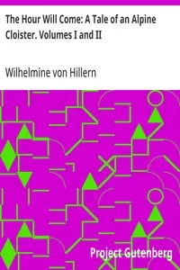 The Hour Will Come: A Tale of an Alpine Cloister. Volumes I and II