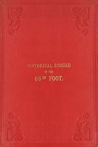 Historical record of the Eighty-eighth Regiment of Foot, or Connaught Rangers: containing an account of the formation of the regiment in 1793, and of its subsequent services to 1837.