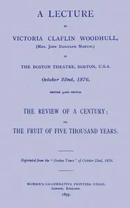 A lecture by Victoria Claflin Woodhull...: The review of a century; or, the fruit of five thousand years
