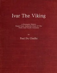Ivar the Viking: A romantic history based upon authentic facts of the third and fourth centuries