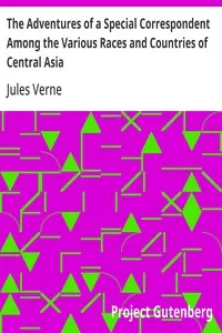 The Adventures of a Special Correspondent Among the Various Races and Countries of Central Asia: Being the Exploits and Experiences of Claudius Bombarnac of "The Twentieth Century"