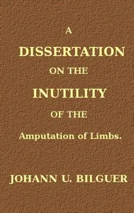A dissertation on the inutility of the amputation of limbs
