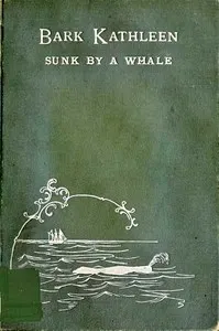 Bark Kathleen sunk by a whale: to which is added an account of two like occurrences, the loss of ships Ann Alexander and Essex