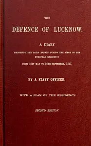 The Defence of Lucknow: A Diary Recording the Daily Events during the Siege of the European Residency, from 31st May to 25th September, 1857