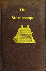The stereoscope: its history, theory, and construction, with its application to the fine and useful arts and to education