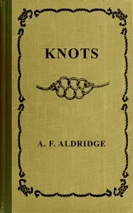 Knots : $b A study of marlinespike seamanship which embraces bends, hitches, ties, fastenings and splices and their practical application. With chapters on cordage, matting, hammock making and wire steel work