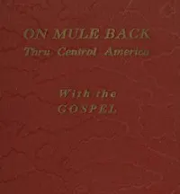 On Mule Back Thru Central America with the Gospel