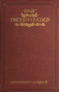 How They Succeeded: Life Stories of Successful Men Told by Themselves
