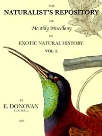 The Naturalist's Repository, Volume 1 (of 5): or Monthly Miscellany of Exotic Natural History: etc. etc.