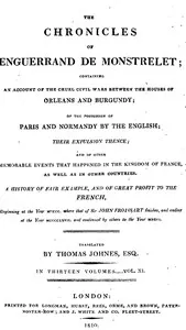 The chronicles of Enguerrand de Monstrelet, Vol. 11 of 13: containing an account of the cruel civil wars between the houses of Orleans and Burgundy, of the possession of Paris and Normandy by the English, their expulsion thence, and of other memorable events that happened in the kingdom of France, as well as in other countries