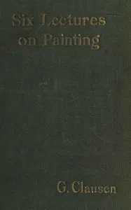 Six lectures on painting: delivered to the students of the Royal Academy of Arts in London, January, 1904