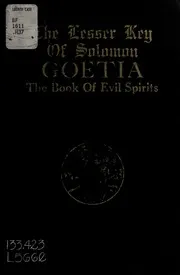 The lesser key of Solomon, Goetia : the book of evil spirits contains two hundred diagrams and seals for invocation ... translated from ancient manuscripts in the British Museum, London ... only authorized edition extant