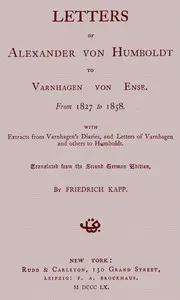 Letters of Alexander von Humboldt to Varnhagen von Ense.: From 1827 to 1858. With extracts from Varnhagen's diaries, and letters of Varnhagen and others to Humboldt