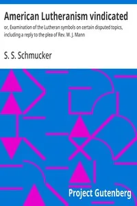 American Lutheranism vindicated: or, Examination of the Lutheran symbols on certain disputed topics, including a reply to the plea of Rev. W. J. Mann