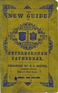 A Guide to Peterborough Cathedral: Comprising a brief history of the monastery from its foundation to the present time, with a descriptive account of its architectural peculiarities and recent improvements; compiled from the works of Gunton, Britton, and original & authentic documents
