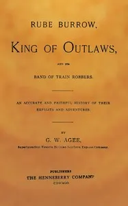 Rube Burrow, king of outlaws, and his band of train robbers: An accurate and faithful history of their exploits and adventures