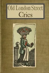Old London Street Cries and the Cries of To-day: With Heaps of Quaint Cuts Including Hand-coloured Frontispiece