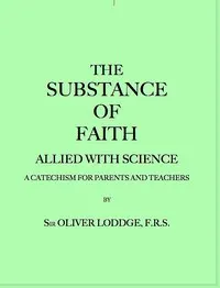 The Substance of Faith Allied with Science (6th Ed.): A Catechism for Parents and Teachers
