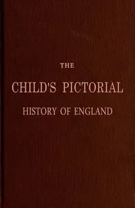 The Child's Pictorial History of England: From the Earliest Period to the Present Time