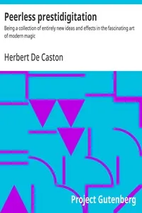 Peerless prestidigitation: Being a collection of entirely new ideas and effects in the fascinating art of modern magic