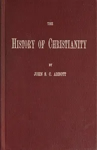 The History of Christianity: Consisting of the Life and Teachings of Jesus of Nazareth; the Adventures of Paul and the Apostles; and the Most Interesting Events in the Progress of Christianity, from the Earliest Period to the Present Time.