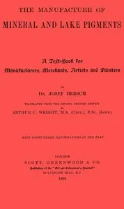 The manufacture of mineral and lake pigments: Containing directions for the manufacture of all artificial artists' and painters' colours, enamel colours, soot and metallic pigments