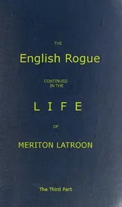 The English Rogue: Continued in the Life of Meriton Latroon, and Other Extravagants, Comprehending the most Eminent Cheats of Both Sexes: The Third Part