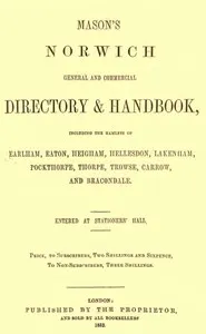 Mason's Norwich General and Commercial Directory & Handbook: Including the hamlets of Earlham, Eaton, Heigham, Hellesdon, Lakenham, Pockthorpe, Thorpe, Trowse, Carrow and Bracondale.